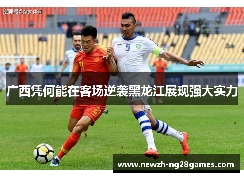 广西凭何能在客场逆袭黑龙江展现强大实力