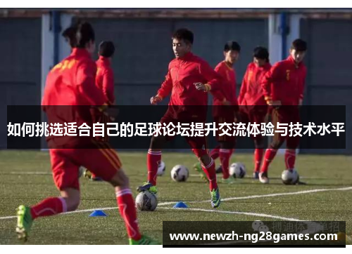 如何挑选适合自己的足球论坛提升交流体验与技术水平