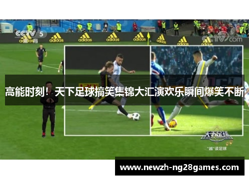 高能时刻！天下足球搞笑集锦大汇演欢乐瞬间爆笑不断