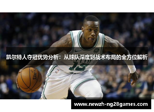 凯尔特人夺冠优势分析：从球队深度到战术布局的全方位解析