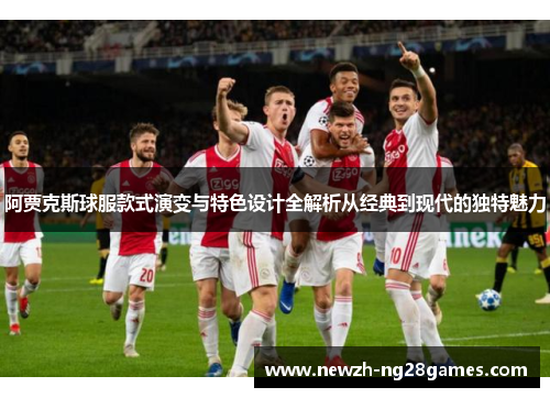 阿贾克斯球服款式演变与特色设计全解析从经典到现代的独特魅力 阿贾克斯球服款式演变与特色设计全解析从经典到现代的独特魅力