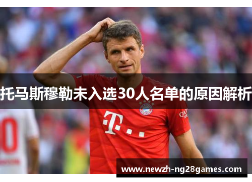 托马斯穆勒未入选30人名单的原因解析