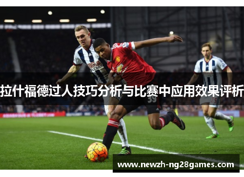 拉什福德过人技巧分析与比赛中应用效果评析
