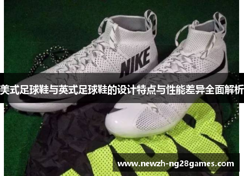美式足球鞋与英式足球鞋的设计特点与性能差异全面解析