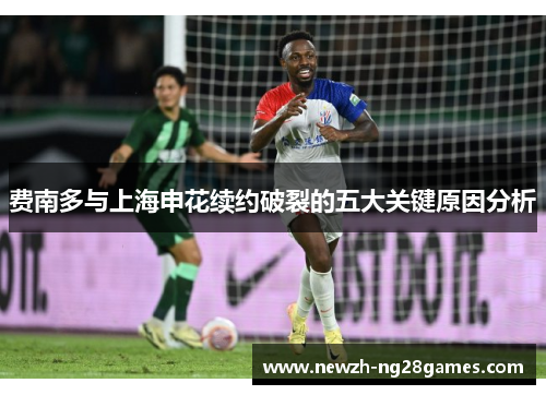 费南多与上海申花续约破裂的五大关键原因分析 费南多与上海申花续约破裂的五大关键原因分析