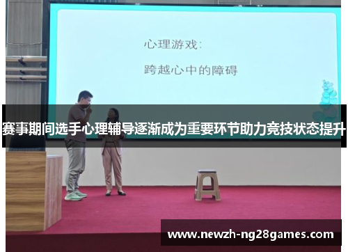 赛事期间选手心理辅导逐渐成为重要环节助力竞技状态提升 赛事期间选手心理辅导逐渐成为重要环节助力竞技状态提升