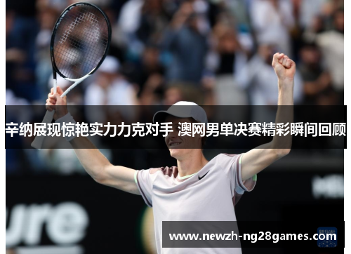 辛纳展现惊艳实力力克对手 澳网男单决赛精彩瞬间回顾