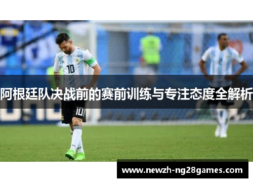 阿根廷队决战前的赛前训练与专注态度全解析