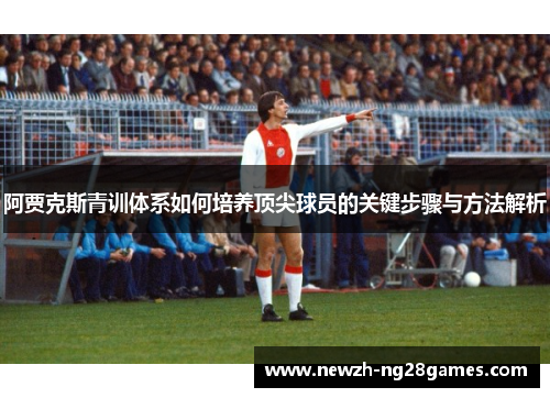 阿贾克斯青训体系如何培养顶尖球员的关键步骤与方法解析