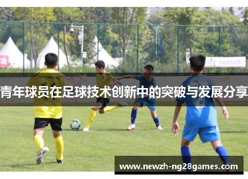 青年球员在足球技术创新中的突破与发展分享