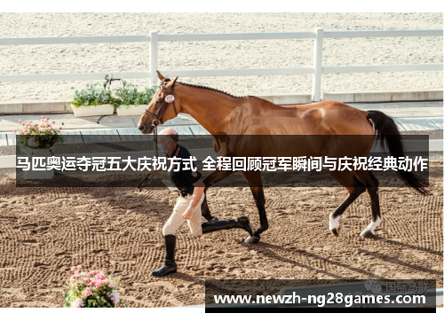 马匹奥运夺冠五大庆祝方式 全程回顾冠军瞬间与庆祝经典动作 马匹奥运夺冠五大庆祝方式 全程回顾冠军瞬间与庆祝经典动作