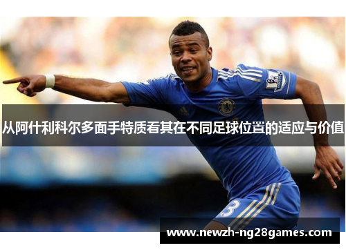 从阿什利科尔多面手特质看其在不同足球位置的适应与价值 从阿什利科尔多面手特质看其在不同足球位置的适应与价值