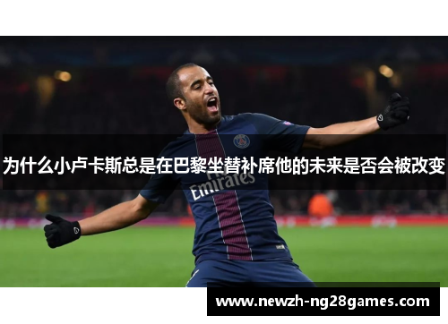 为什么小卢卡斯总是在巴黎坐替补席他的未来是否会被改变 为什么小卢卡斯总是在巴黎坐替补席他的未来是否会被改变
