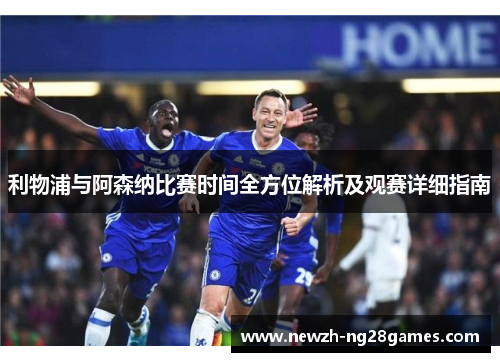 利物浦与阿森纳比赛时间全方位解析及观赛详细指南 利物浦与阿森纳比赛时间全方位解析及观赛详细指南