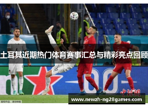 土耳其近期热门体育赛事汇总与精彩亮点回顾 土耳其近期热门体育赛事汇总与精彩亮点回顾