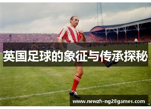 英国足球的象征与传承探秘