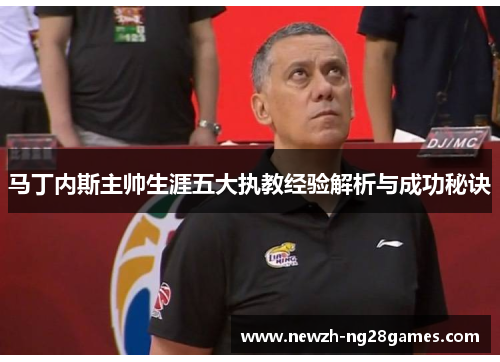 马丁内斯主帅生涯五大执教经验解析与成功秘诀