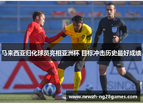马来西亚归化球员亮相亚洲杯 目标冲击历史最好成绩