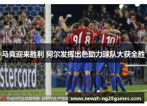 马竞迎来胜利 阿尔发挥出色助力球队大获全胜