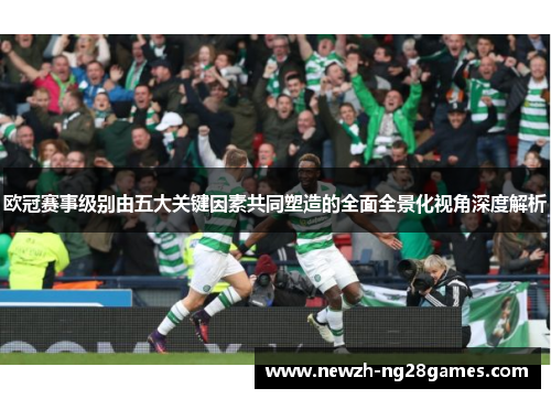 欧冠赛事级别由五大关键因素共同塑造的全面全景化视角深度解析 欧冠赛事级别由五大关键因素共同塑造的全面全景化视角深度解析