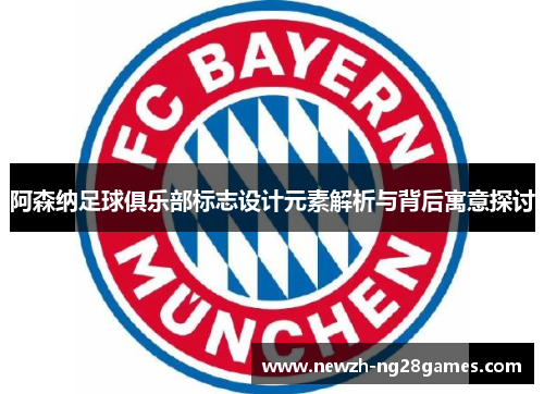阿森纳足球俱乐部标志设计元素解析与背后寓意探讨 阿森纳足球俱乐部标志设计元素解析与背后寓意探讨