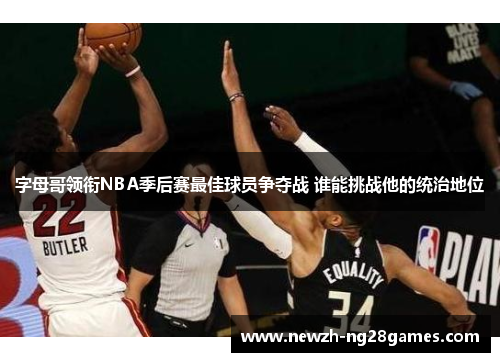 字母哥领衔NBA季后赛最佳球员争夺战 谁能挑战他的统治地位 字母哥领衔NBA季后赛最佳球员争夺战 谁能挑战他的统治地位