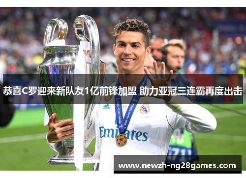 恭喜C罗迎来新队友1亿前锋加盟 助力亚冠三连霸再度出击 恭喜C罗迎来新队友1亿前锋加盟 助力亚冠三连霸再度出击