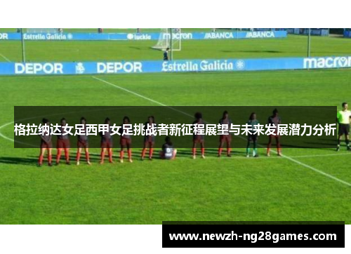 格拉纳达女足西甲女足挑战者新征程展望与未来发展潜力分析
