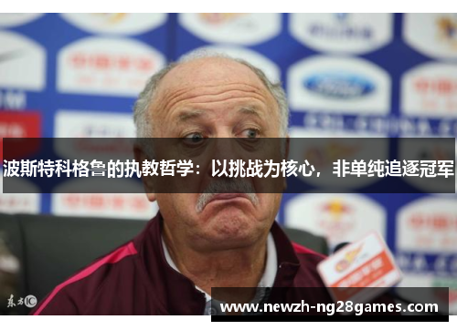 波斯特科格鲁的执教哲学：以挑战为核心，非单纯追逐冠军