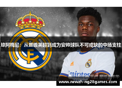琼阿梅尼：从晋级英超到成为安帅球队不可或缺的中场支柱