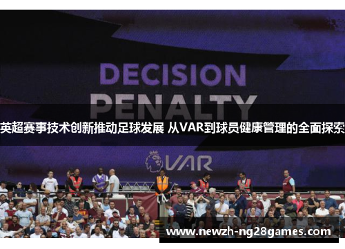 英超赛事技术创新推动足球发展 从VAR到球员健康管理的全面探索