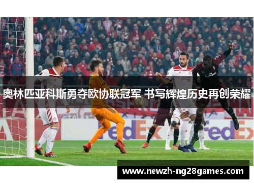 奥林匹亚科斯勇夺欧协联冠军 书写辉煌历史再创荣耀
