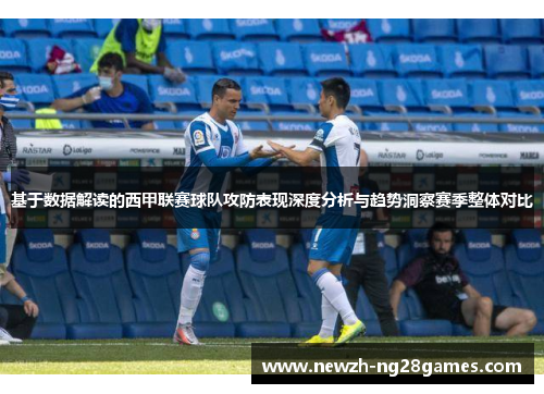 基于数据解读的西甲联赛球队攻防表现深度分析与趋势洞察赛季整体对比