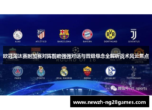 欧冠淘汰赛附加赛对阵前瞻强强对话与晋级悬念全解析战术风云焦点 欧冠淘汰赛附加赛对阵前瞻强强对话与晋级悬念全解析战术风云焦点