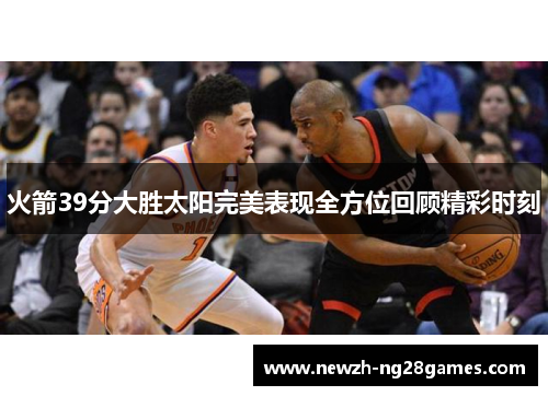 火箭39分大胜太阳完美表现全方位回顾精彩时刻 火箭39分大胜太阳完美表现全方位回顾精彩时刻