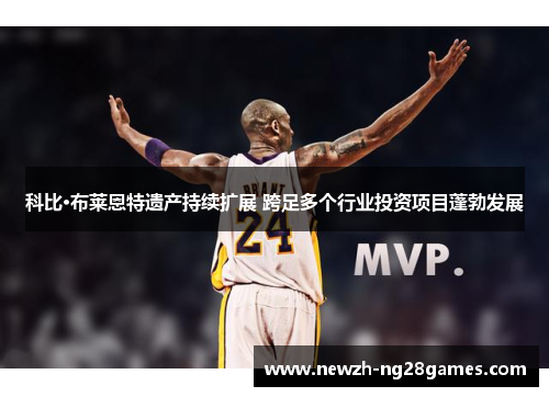 科比·布莱恩特遗产持续扩展 跨足多个行业投资项目蓬勃发展 科比·布莱恩特遗产持续扩展 跨足多个行业投资项目蓬勃发展