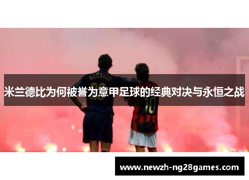 米兰德比为何被誉为意甲足球的经典对决与永恒之战 米兰德比为何被誉为意甲足球的经典对决与永恒之战