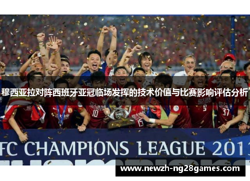 穆西亚拉对阵西班牙亚冠临场发挥的技术价值与比赛影响评估分析 穆西亚拉对阵西班牙亚冠临场发挥的技术价值与比赛影响评估分析