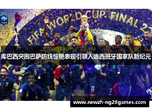 库巴西突围巴萨防线惊艳表现引领入选西班牙国家队新纪元 库巴西突围巴萨防线惊艳表现引领入选西班牙国家队新纪元