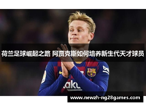 荷兰足球崛起之路 阿贾克斯如何培养新生代天才球员