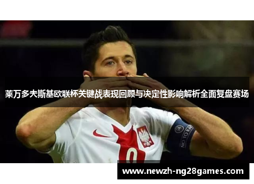 莱万多夫斯基欧联杯关键战表现回顾与决定性影响解析全面复盘赛场