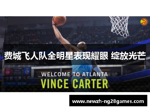 费城飞人队全明星表现耀眼 绽放光芒