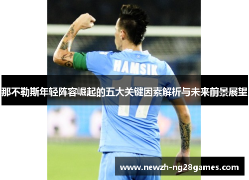 那不勒斯年轻阵容崛起的五大关键因素解析与未来前景展望