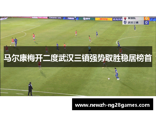 马尔康梅开二度武汉三镇强势取胜稳居榜首