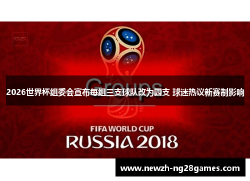 2026世界杯组委会宣布每组三支球队改为四支 球迷热议新赛制影响