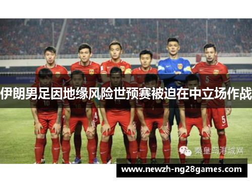 伊朗男足因地缘风险世预赛被迫在中立场作战