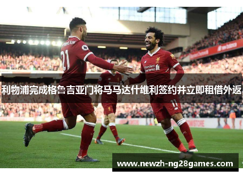 利物浦完成格鲁吉亚门将马马达什维利签约并立即租借外返 利物浦完成格鲁吉亚门将马马达什维利签约并立即租借外返