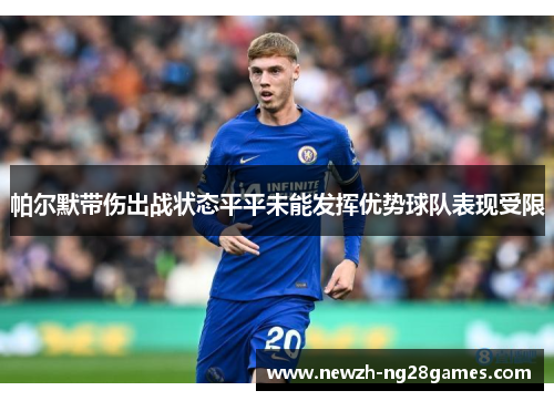 帕尔默带伤出战状态平平未能发挥优势球队表现受限 帕尔默带伤出战状态平平未能发挥优势球队表现受限